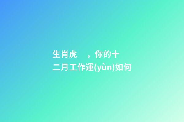 生肖虎，你的十二月工作運(yùn)如何
